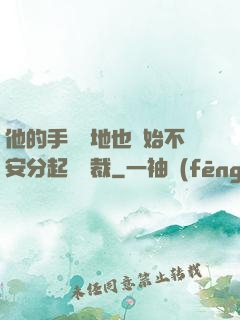 他的手漸漸地也開始不安分起來總裁