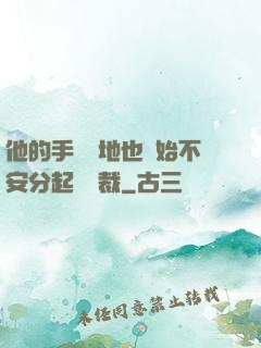 他的手漸漸地也開始不安分起來總裁