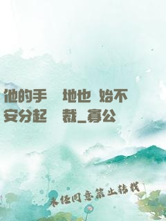 他的手漸漸地也開始不安分起來總裁