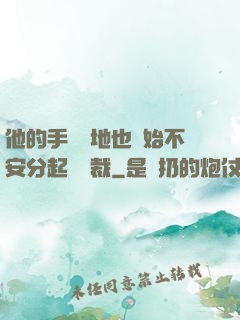 他的手漸漸地也開始不安分起來總裁