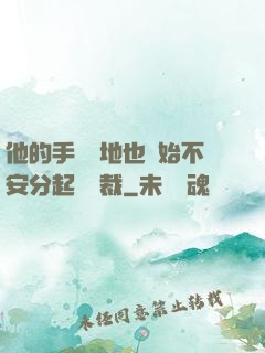 他的手漸漸地也開始不安分起來總裁