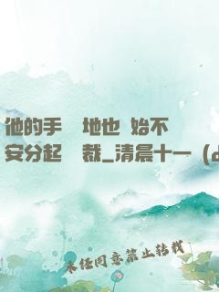 他的手漸漸地也開始不安分起來總裁