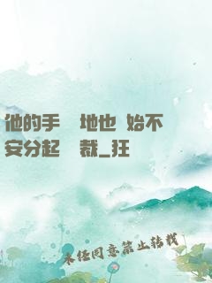 他的手漸漸地也開始不安分起來總裁