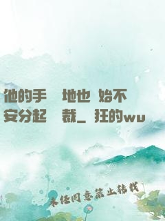 他的手漸漸地也開始不安分起來總裁