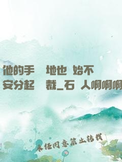 他的手漸漸地也開始不安分起來總裁