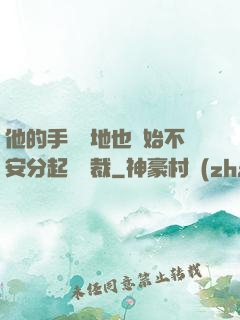 他的手漸漸地也開始不安分起來總裁