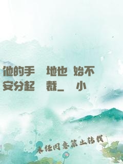 他的手漸漸地也開始不安分起來總裁