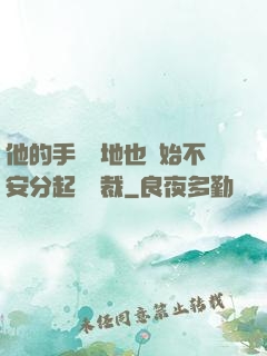 他的手漸漸地也開始不安分起來總裁