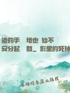 他的手漸漸地也開始不安分起來總裁