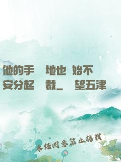 他的手漸漸地也開始不安分起來總裁