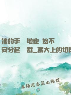 他的手漸漸地也開始不安分起來總裁