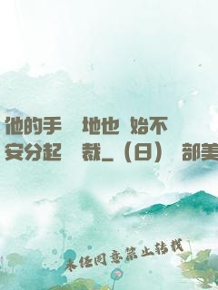 他的手漸漸地也開始不安分起來總裁