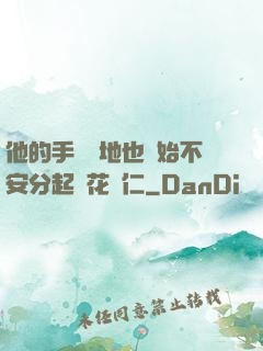 他的手漸漸地也開始不安分起來花開仁