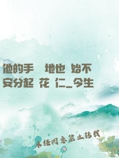 他的手漸漸地也開始不安分起來花開仁
