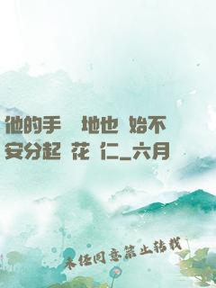 他的手漸漸地也開始不安分起來花開仁
