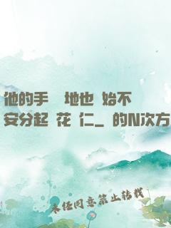 他的手漸漸地也開始不安分起來花開仁