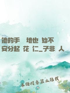 他的手漸漸地也開始不安分起來花開仁