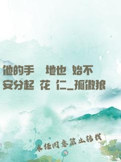 他的手漸漸地也開始不安分起來花開仁