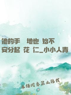 他的手漸漸地也開始不安分起來花開仁