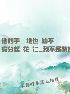 他的手漸漸地也開始不安分起來花開仁
