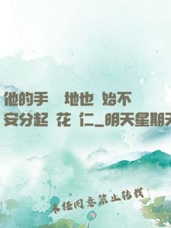 他的手漸漸地也開始不安分起來花開仁