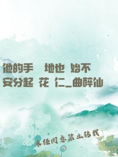 他的手漸漸地也開始不安分起來花開仁
