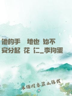 他的手漸漸地也開始不安分起來花開仁
