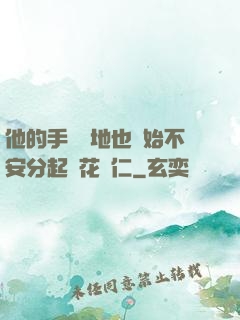 他的手漸漸地也開始不安分起來花開仁