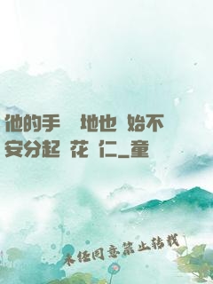 他的手漸漸地也開始不安分起來花開仁