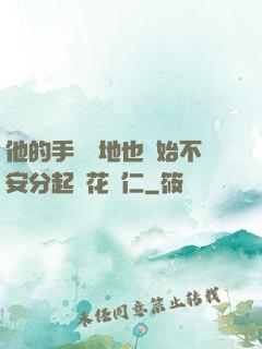 他的手漸漸地也開始不安分起來花開仁