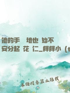 他的手漸漸地也開始不安分起來花開仁