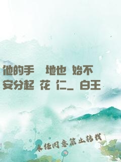 他的手漸漸地也開始不安分起來花開仁