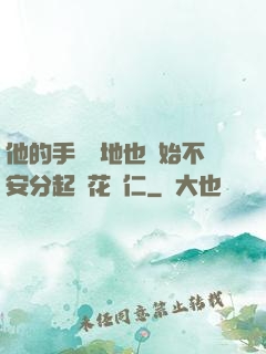 他的手漸漸地也開始不安分起來花開仁