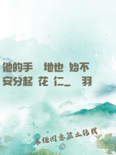 他的手漸漸地也開始不安分起來花開仁