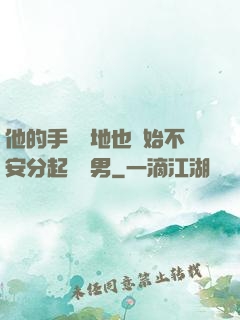 他的手漸漸地也開始不安分起來雙男