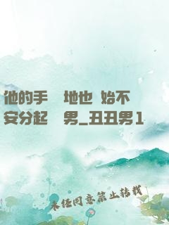 他的手漸漸地也開始不安分起來雙男