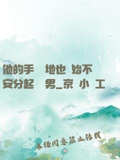 他的手漸漸地也開始不安分起來雙男