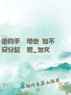 他的手漸漸地也開始不安分起來雙男