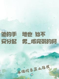 他的手漸漸地也開始不安分起來雙男