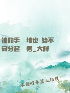 他的手漸漸地也開始不安分起來雙男