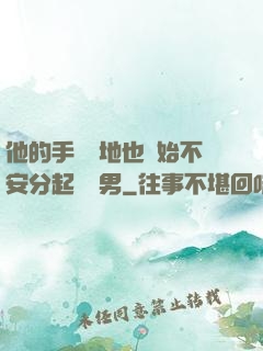 他的手漸漸地也開始不安分起來雙男