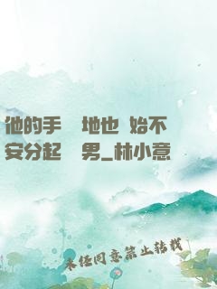 他的手漸漸地也開始不安分起來雙男