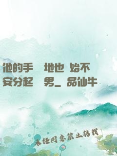 他的手漸漸地也開始不安分起來雙男