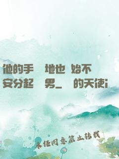 他的手漸漸地也開始不安分起來雙男