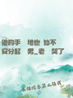 他的手漸漸地也開始不安分起來雙男