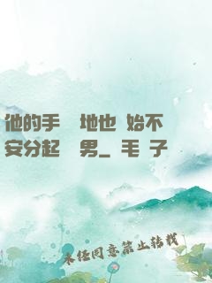 他的手漸漸地也開始不安分起來雙男