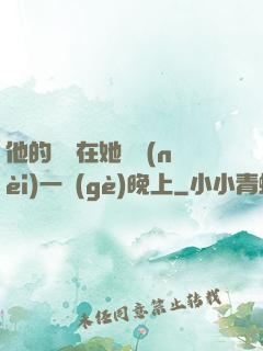 他的腫脹在她體內(nèi)一個(gè)晚上