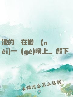 他的腫脹在她體內(nèi)一個(gè)晚上