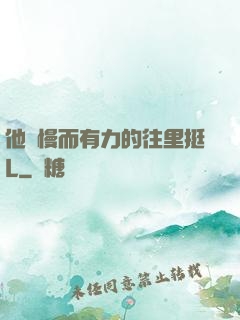 他緩慢而有力的往里挺L
