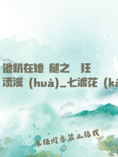 他趴在她兩腿之間瘋狂添漫畫(huà)